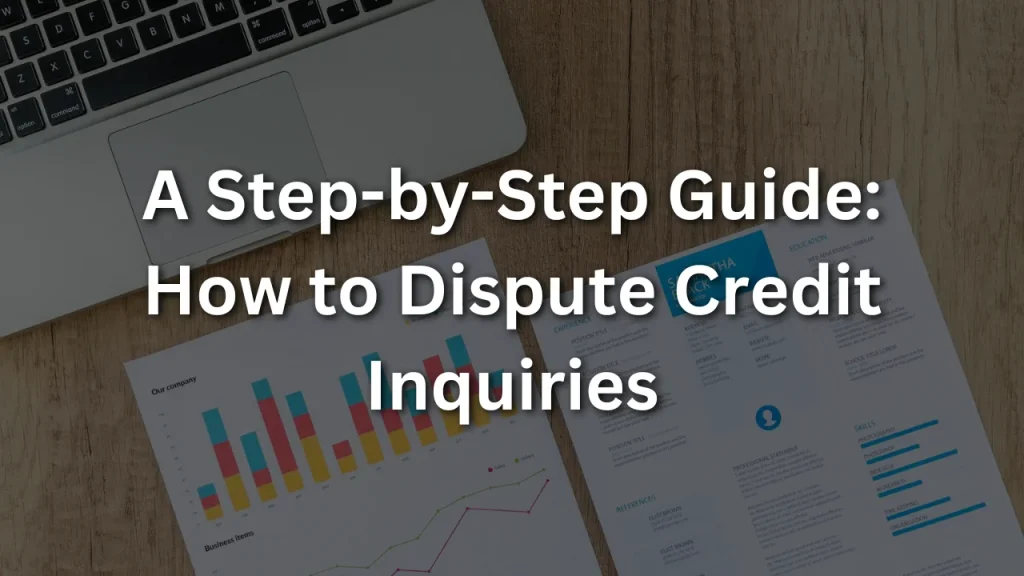 A Step-by-Step Guide: How to Dispute Credit Inquiries