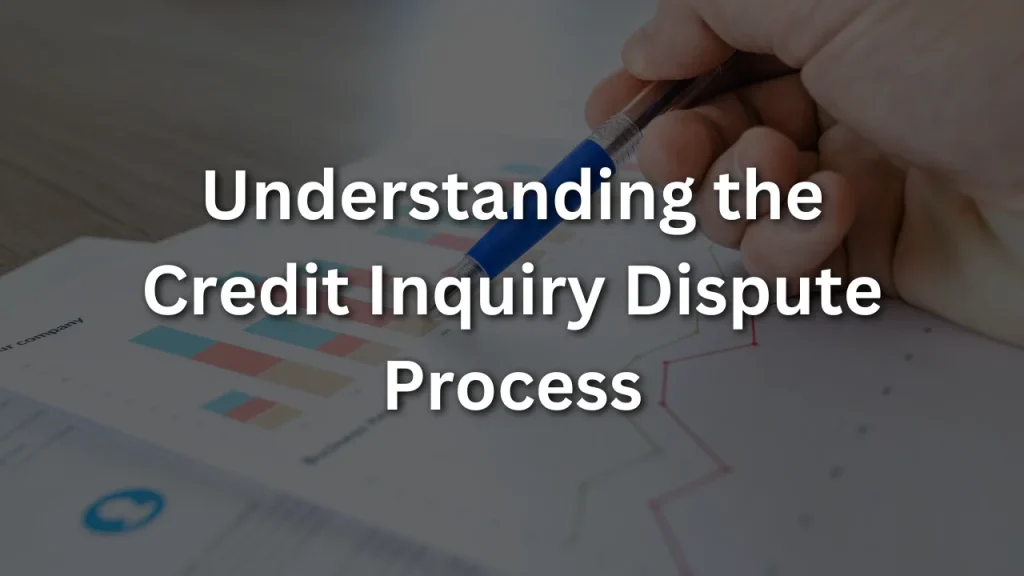 Understanding the Credit Inquiry Dispute Process